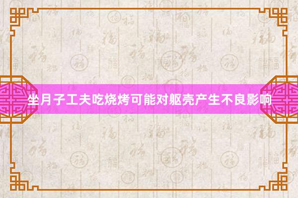 坐月子工夫吃烧烤可能对躯壳产生不良影响
