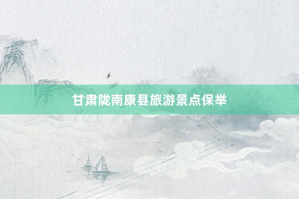 甘肃陇南康县旅游景点保举