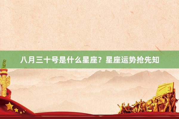 八月三十号是什么星座？星座运势抢先知