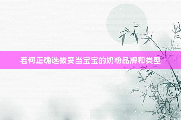若何正确选拔妥当宝宝的奶粉品牌和类型