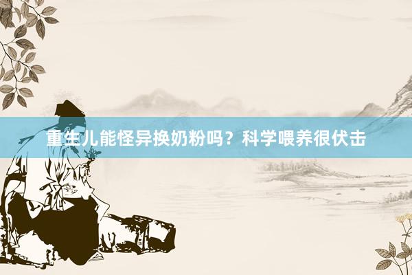 重生儿能怪异换奶粉吗？科学喂养很伏击