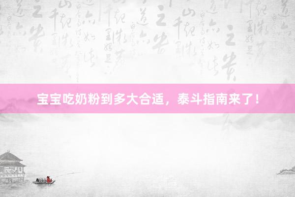 宝宝吃奶粉到多大合适，泰斗指南来了！