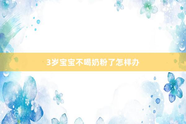 3岁宝宝不喝奶粉了怎样办