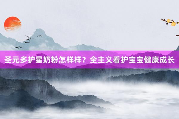 圣元多护星奶粉怎样样？全主义看护宝宝健康成长