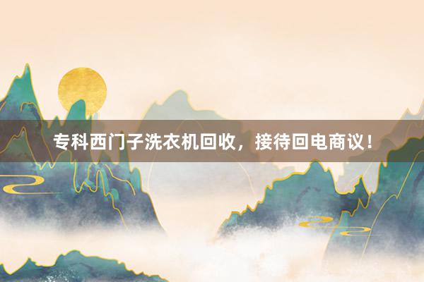 专科西门子洗衣机回收，接待回电商议！