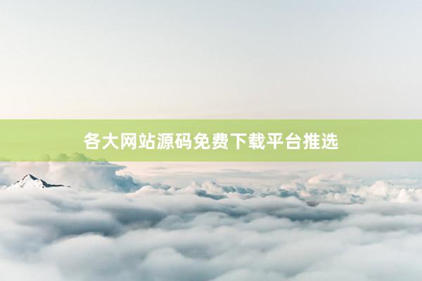各大网站源码免费下载平台推选