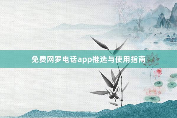 免费网罗电话app推选与使用指南