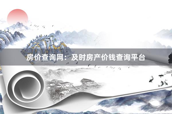 房价查询网：及时房产价钱查询平台