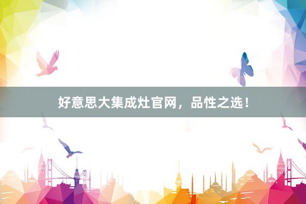 好意思大集成灶官网，品性之选！